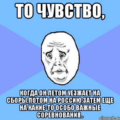 то чувство, когда он летом уезжает на сборы,потом на россию,затем еще на какие-то особо важные соревнования.., Мем Okay face