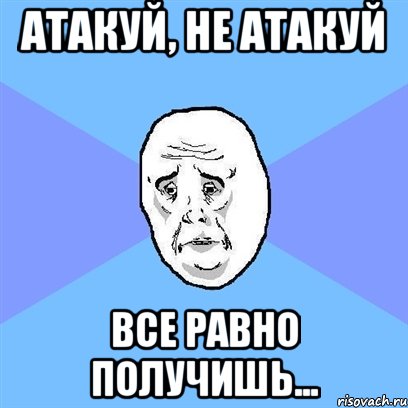 атакуй, не атакуй все равно получишь..., Мем Okay face