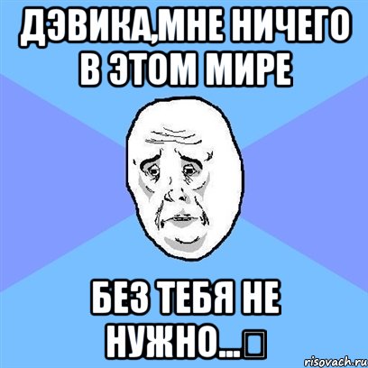 дэвика,мне ничего в этом мире без тебя не нужно...♡, Мем Okay face