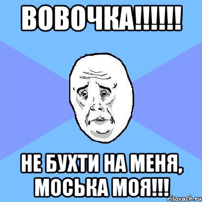 вовочка!!! не бухти на меня, моська моя!!!, Мем Okay face