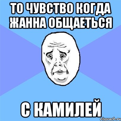 то чувство когда жанна общаеться с камилей, Мем Okay face