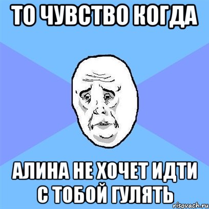 то чувство когда алина не хочет идти с тобой гулять, Мем Okay face