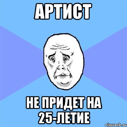 артист не придет на 25-летие, Мем Okay face