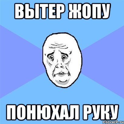 вытер жопу понюхал руку, Мем Okay face