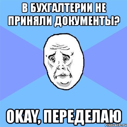 в бухгалтерии не приняли документы? okay, переделаю, Мем Okay face