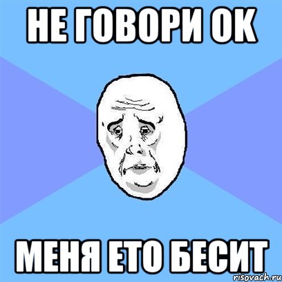 не говори ok меня ето бесит, Мем Okay face