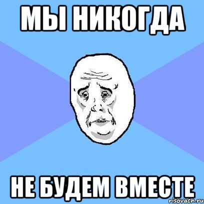 мы никогда не будем вместе, Мем Okay face