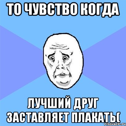 то чувство когда лучший друг заставляет плакать(, Мем Okay face