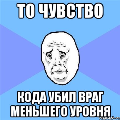 то чувство кода убил враг меньшего уровня, Мем Okay face