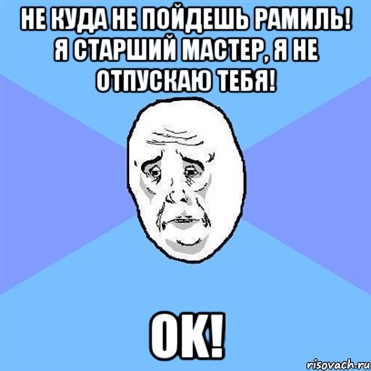 не куда не пойдешь рамиль! я старший мастер, я не отпускаю тебя! ok!, Мем Okay face