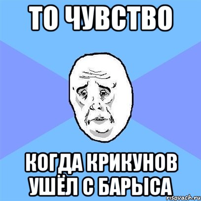 то чувство когда крикунов ушёл с барыса, Мем Okay face