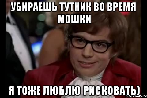 убираешь тутник во время мошки я тоже люблю рисковать), Мем Остин Пауэрс (я тоже люблю рисковать)