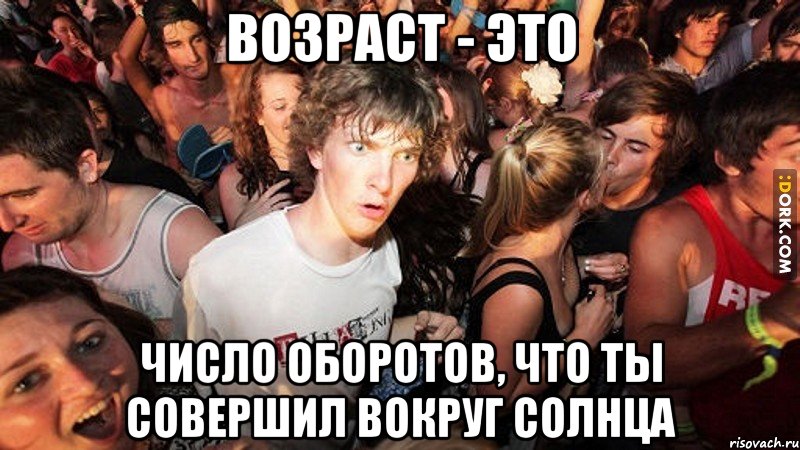 возраст - это число оборотов, что ты совершил вокруг солнца, Мем   озарение