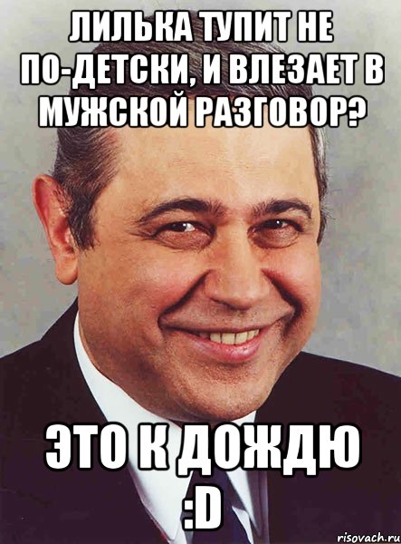 лилька тупит не по-детски, и влезает в мужской разговор? это к дождю :d, Мем петросян