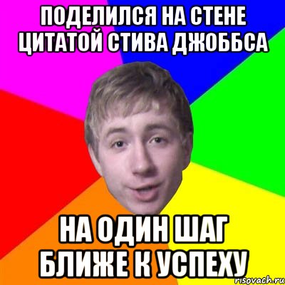 поделился на стене цитатой стива джоббса на один шаг ближе к успеху, Мем Потому что я модник