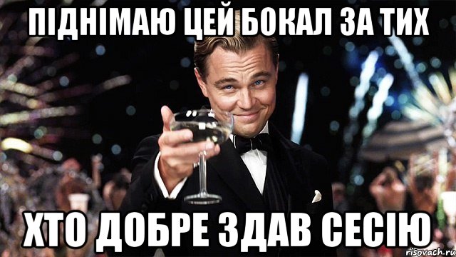 піднімаю цей бокал за тих хто добре здав сесію