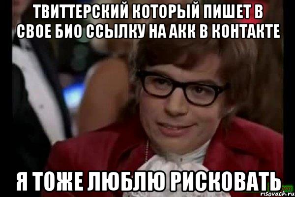 твиттерский который пишет в свое био ссылку на акк в контакте я тоже люблю рисковать, Мем Остин Пауэрс (я тоже люблю рисковать)