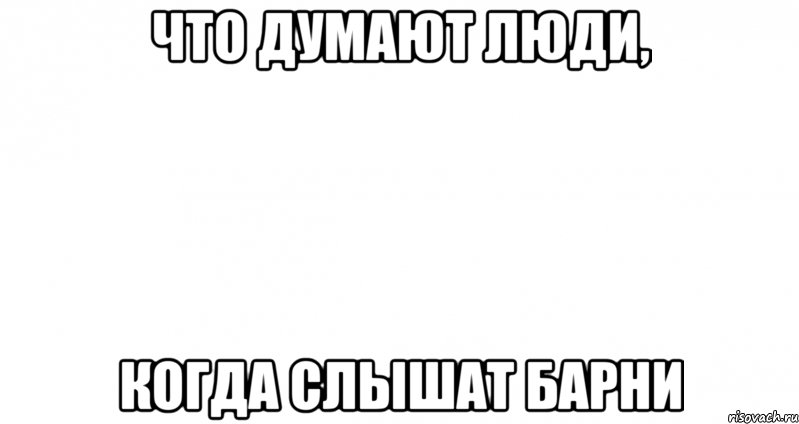 что думают люди, когда слышат барни, Мем Пустой лист