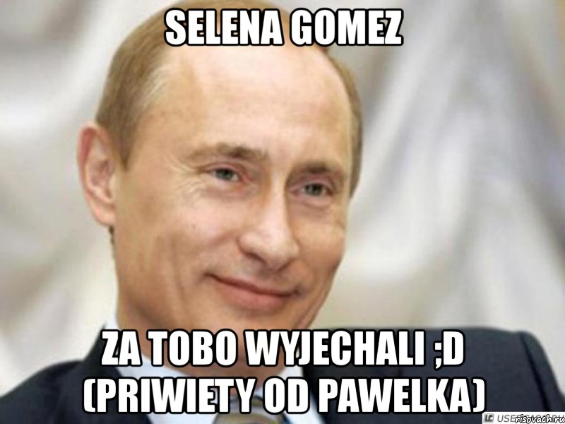 selena gomez za tobo wyjechali ;d (priwiety od pawelka), Мем Ухмыляющийся Путин