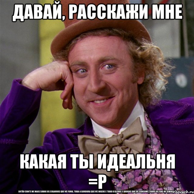 давай, расскажи мне какая ты идеальня =р, Мем Ну давай расскажи (Вилли Вонка)