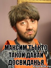 Максим Ты кто такой давай досвиданья