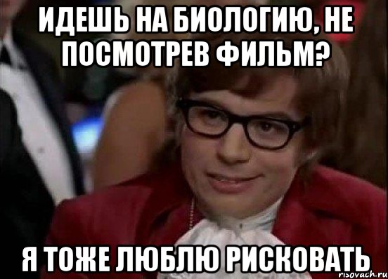 идешь на биологию, не посмотрев фильм? я тоже люблю рисковать, Мем Остин Пауэрс (я тоже люблю рисковать)