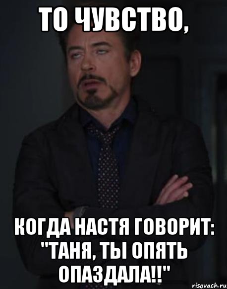 то чувство, когда настя говорит: "таня, ты опять опаздала!!", Мем твое выражение лица