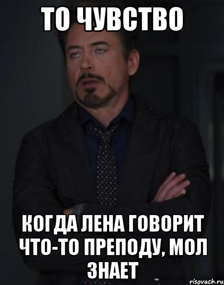 то чувство когда лена говорит что-то преподу, мол знает, Мем твое выражение лица