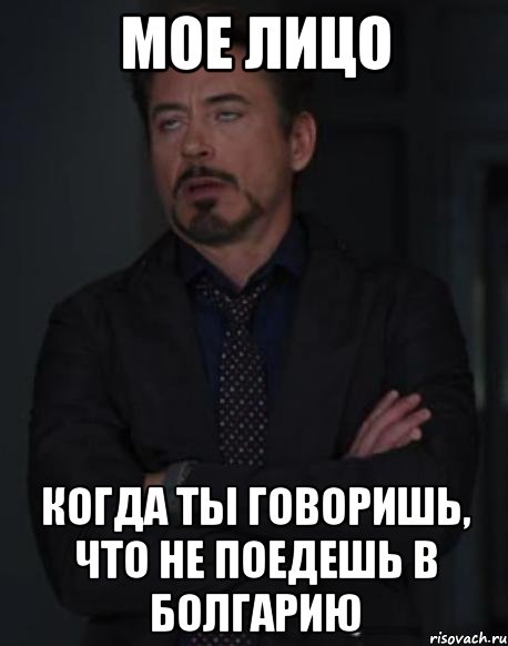 мое лицо когда ты говоришь, что не поедешь в болгарию, Мем твое выражение лица