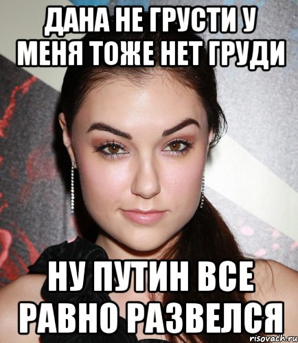 дана не грусти у меня тоже нет груди ну путин все равно развелся, Мем  Саша Грей улыбается