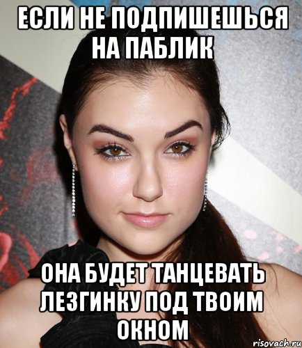 если не подпишешься на паблик она будет танцевать лезгинку под твоим окном, Мем  Саша Грей улыбается