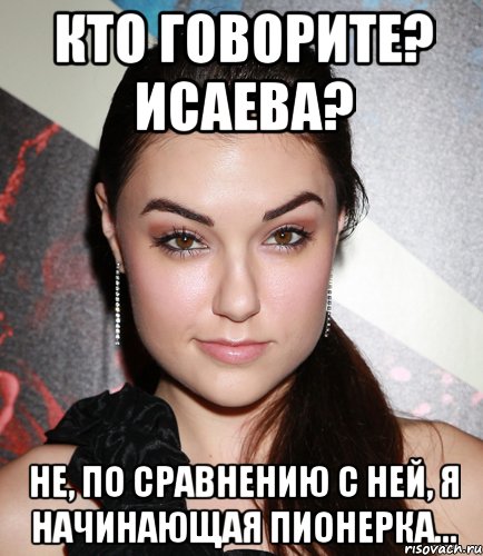 кто говорите? исаева? не, по сравнению с ней, я начинающая пионерка..., Мем  Саша Грей улыбается