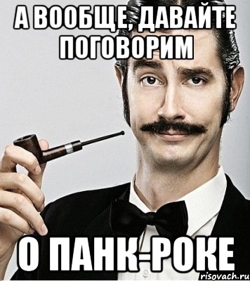 а вообще, давайте поговорим о панк-роке, Мем Сэр Надменность