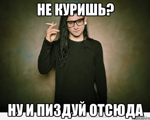 не куришь? ну и пиздуй отсюда