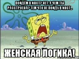 пойдём в инст? нет. а чем ты расстроена? тем что не пойду в инст... женская логика!, Мем Спанч Боб плачет