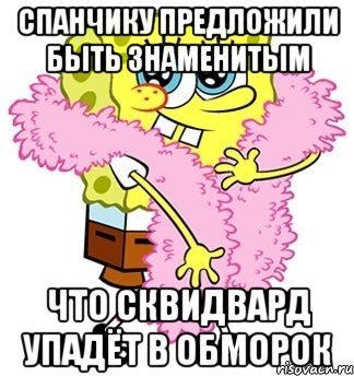 спанчику предложили быть знаменитым что сквидвард упадёт в обморок, Мем Спанч боб