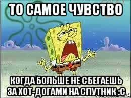 то самое чувство когда больше не сбегаешь за хот-догами на спутник :с, Мем Спанч Боб плачет