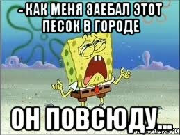 - как меня заебал этот песок в городе он повсюду..., Мем Спанч Боб плачет