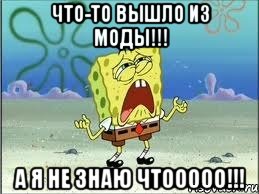 что-то вышло из моды!!! а я не знаю чтооооо!!!, Мем Спанч Боб плачет