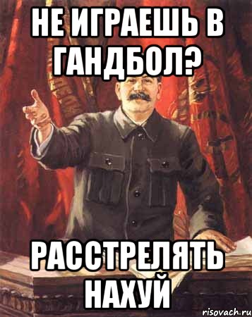 не играешь в гандбол? расстрелять нахуй, Мем  сталин цветной