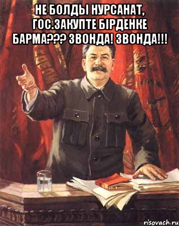 не болды нурсанат, гос.закупте бірденке барма??? звонда! звонда!!! , Мем  сталин цветной