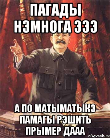 пагады нэмнога эээ а по матыматыкэ памагы рэшить прымер дааа, Мем  сталин цветной