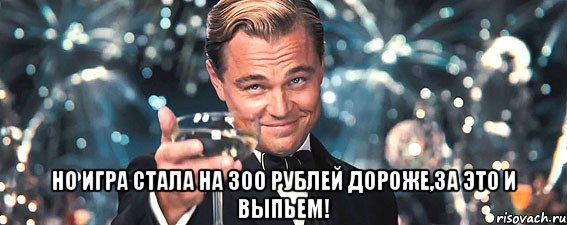  но игра стала на 300 рублей дороже,за это и выпьем!
