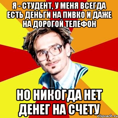 я - студент, у меня всегда есть деньги на пивко и даже на дорогой телефон но никогда нет денег на счету, Мем   Студент практикант