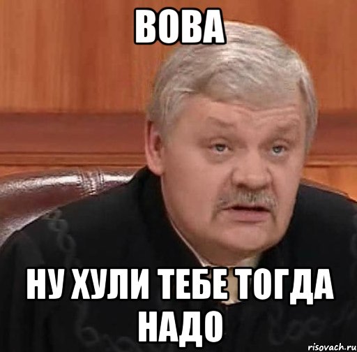 вова ну хули тебе тогда надо, Мем Судья