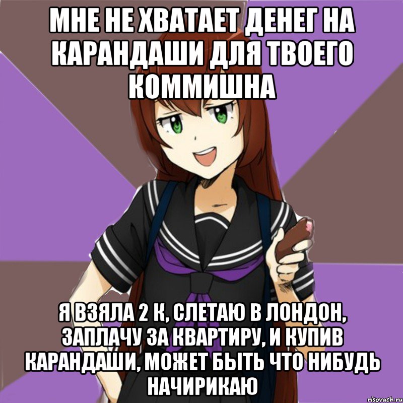 мне не хватает денег на карандаши для твоего коммишна я взяла 2 к, слетаю в лондон, заплачу за квартиру, и купив карандаши, может быть что нибудь начирикаю, Мем типичная актимель