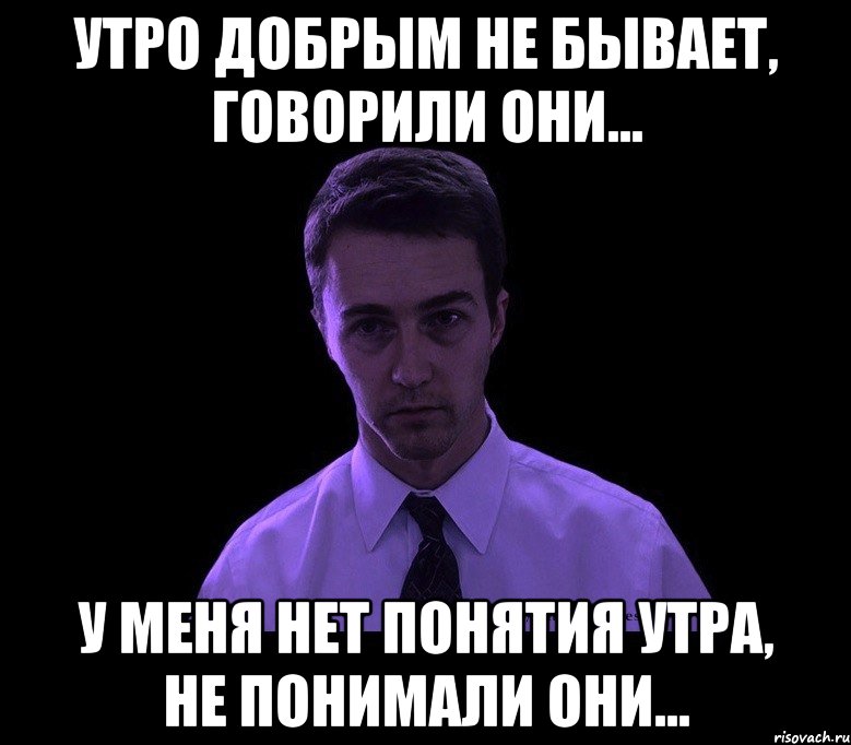 утро добрым не бывает, говорили они... у меня нет понятия утра, не понимали они..., Мем типичный недосыпающий