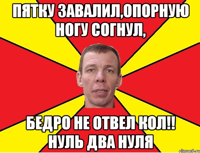 пятку завалил,опорную ногу согнул, бедро не отвел кол!! нуль два нуля, Мем Типичный тренер