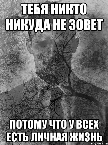 Вообще никто. Никто никуда не зовет. Ты никто. Без юмора никуда. Ты никто и я никто.