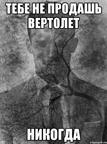 тебе не продашь вертолет никогда